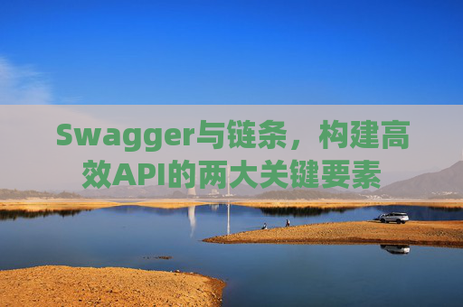 Swagger与链条，构建高效API的两大关键要素